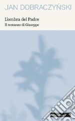 L'ombra del Padre. Il romanzo di Giuseppe. Nuova ediz. libro