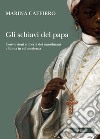 Gli schiavi del papa. Conversione e libertà dei musulmani a Roma in età moderna libro di Caffiero Marina