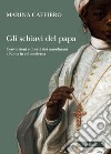 Gli schiavi del papa. Conversione e libertà dei musulmani a Roma in età moderna libro