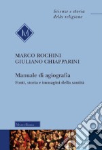 Manuale di agiografia. Fonti, storia e immagini della santità libro