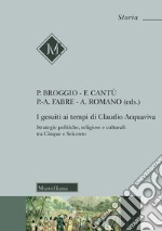 I gesuiti al tempo di Claudio Acquaviva. Strategie politiche, religiose e culturali tra Cinque e Seicento. Nuova ediz. libro