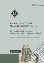 La vocazione alla missione nella storia della Compagnia di Gesù. Origine ed evoluzione delle indipetae (XVI-XIX secolo) libro