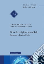 Oltre le religioni mondiali. Ripensare i «religious studies» libro