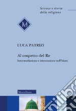 Al cospetto del Re. Intermediazione e intercessione nell'Islam libro