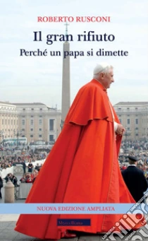 Il gran rifiuto. Perch� un papa si dimette. Nuova ediz.
