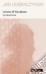 Lettere di Nicodemo. La vita di Gesù. Nuova ediz. libro