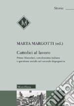 Cattolici al lavoro. Primo Mazzolari, cattolicesimo italiano e questione sociale nel secondo dopoguerra libro