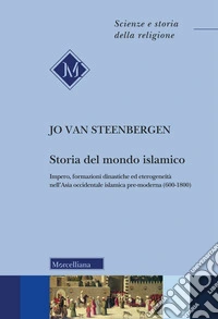 Storia del mondo islamico. Impero, formazioni dinastiche ed eterogeneità nell'Asia occidentale islamica pre-moderna (600-1800)