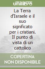 La Terra d'Israele e il suo significato per i cristiani. Il punto di vista di un cattolico libro