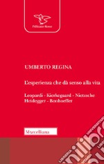 L'esistenza che dà senso alla vita. Leopardi. Kierkegaard. Nietzsche. Heidegger. Bonhoeffer libro