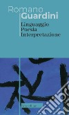 Linguaggio poesia interpretazione. Nuova ediz. libro di Guardini Romano