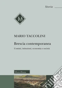Brescia contemporanea. Uomini, istituzioni, economia e società libro