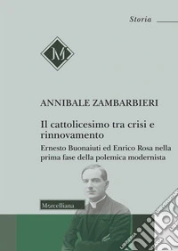 Il cattolicesimo tra crisi e rinnovamento. Ernesto Buonaiuti ed Enrico Rosa nella prima fase della polemica modernista libro