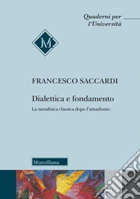Dialettica e fondamento. La metafisica classica dopo l'attualismo libro