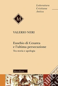 Eusebio di Cesarea e l'ultima persecuzione. Tra storia e apologia