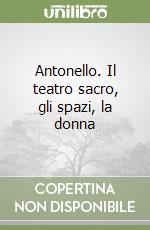Antonello. Il teatro sacro, gli spazi, la donna libro