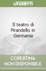 Il teatro di Pirandello in Germania libro