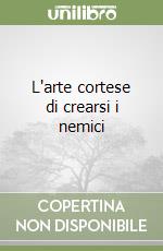 L'arte cortese di crearsi i nemici