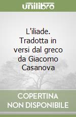 L'iliade. Tradotta in versi dal greco da Giacomo Casanova libro