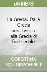 La Grecia. Dalla Grecia neoclassica alla Grecia di fine secolo libro