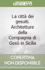 La città dei gesuiti. Architetture della Compagnia di Gesù in Sicilia libro