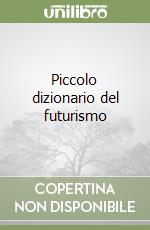 Piccolo dizionario del futurismo libro