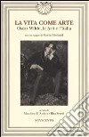 La vita come arte. Oscar Wilde, le Arti e l'Italia libro