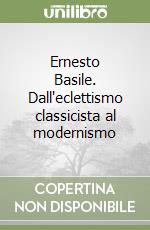 Ernesto Basile. Dall'eclettismo classicista al modernismo libro