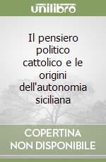 Il pensiero politico cattolico e le origini dell'autonomia siciliana libro