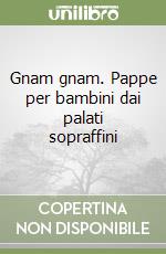 Gnam gnam. Pappe per bambini dai palati sopraffini