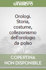 Orologi. Storia, costume, collezionismo dell'orologio da polso libro