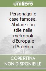 Personaggi e case famose. Abitare con stile nelle metropoli d'Europa e d'America libro