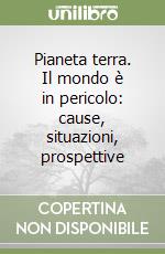 Pianeta terra. Il mondo è in pericolo: cause, situazioni, prospettive libro
