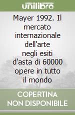 Mayer 1992. Il mercato internazionale dell'arte negli esiti d'asta di 60000 opere in tutto il mondo libro