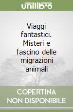 Viaggi fantastici. Misteri e fascino delle migrazioni animali libro