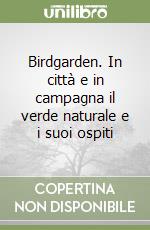 Birdgarden. In città e in campagna il verde naturale e i suoi ospiti