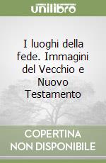 I luoghi della fede. Immagini del Vecchio e Nuovo Testamento libro