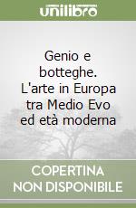 Genio e botteghe. L'arte in Europa tra Medio Evo ed età moderna libro