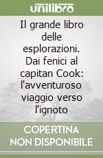 Il grande libro delle esplorazioni. Dai fenici al capitan Cook: l'avventuroso viaggio verso l'ignoto libro