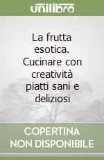 La frutta esotica. Cucinare con creatività piatti sani e deliziosi libro