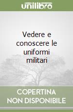 Vedere e conoscere le uniformi militari libro