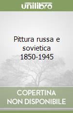 Pittura russa e sovietica 1850-1945 libro