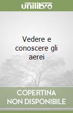 Vedere e conoscere gli aerei libro