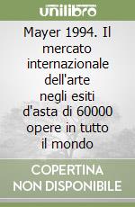 Mayer 1994. Il mercato internazionale dell'arte negli esiti d'asta di 60000 opere in tutto il mondo libro