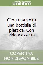 C'era una volta una bottiglia di plastica. Con videocassetta libro