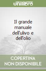 Il grande manuale dell'ulivo e dell'olio libro