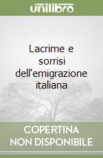 Lacrime e sorrisi dell'emigrazione italiana libro