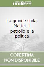 La grande sfida: Mattei, il petrolio e la politica libro