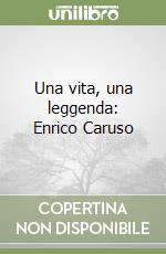 Una vita, una leggenda: Enrico Caruso libro