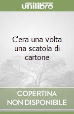 C'era una volta una scatola di cartone libro